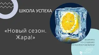 Вебинар«Школа успеха. Новый сезон. Жара!»