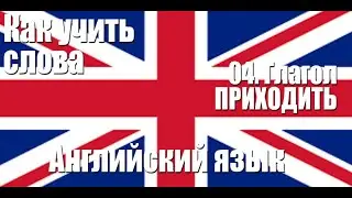 Как запоминать слова.  04.  Глагол ПРИХОДИТЬ.  Английский язык