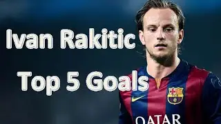Ivan Rakitic Top 5 Goals
