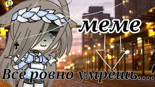 🌹//Меме//🌹Всё ровно умрёшь...🌹//By |P•e•c•h•e•n•k•a|//🌹