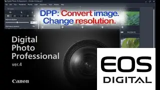 Digital Photo Professional (DPP) 4: Change Resolution & Convert