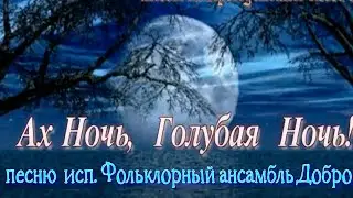 Ах Ночь, Голубая Ночь ...  исп. Фольклорный ансамбль Добро