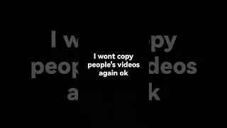 i won't copy people's videos again ok 
