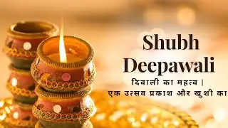 दिवाली का महत्व | एक उत्सव प्रकाश और खुशी का |Happy Diwali | Shubh Diwali