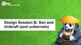 Design Session B: Xen and Unikraft (and unikernels)