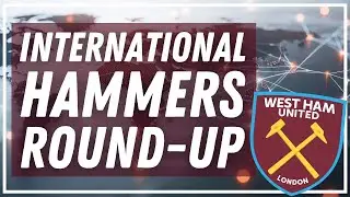 𝗜𝗡𝗧𝗘𝗥𝗡𝗔𝗧𝗜𝗢𝗡𝗔𝗟 𝗛𝗔𝗠𝗠𝗘𝗥𝗦 𝗔𝗥𝗘 𝗚𝗢! - ROUND-UP OF OUR HAMMERS OUT OF INTERNATIONAL DUTY