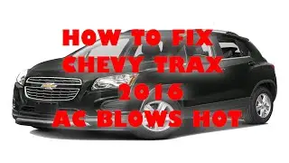 How To Fix Chevy Trax 2016 Air Conditioner Only Blows Hot Air
