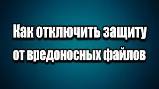 Как отключить защиту от вредоносных файлов