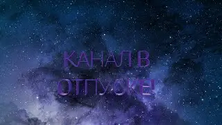 !КАНАЛ В ОТПУСКЕ!