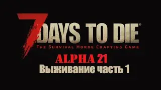 7 Days to die alfa 21 Выживание часть 1