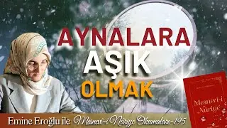 EMİNE EROĞLU İLE MESNEVÎ-İ NURİYE OKUMALARI - 195: AYNALARA AŞIK OLMAK