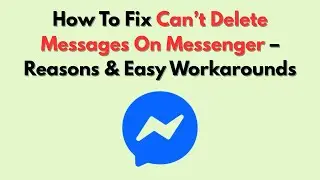 How To Fix Can’t Delete Messages On Messenger – Reasons & Easy Workarounds