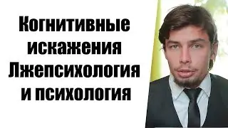 Когнитивные искажения. Лжепсихология и психология.