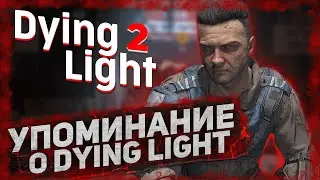 ВСЕ УПОМИНАНИЯ О DYING LIGHT В DYING LIGHT 2