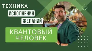 ТЕХНИКА ИСПОЛНЕНИЯ ЖЕЛАНИЙ «КВАНТОВЫЙ ЧЕЛОВЕК» / Сергей Киргинцев