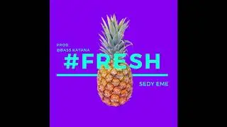 #FRESH ||  SEDY EME ||  PROD. @BASS.KATANA