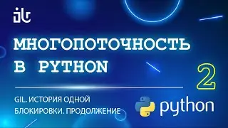 МНОГОПОТОЧНОСТЬ В PYTHON (2 ЧАСТЬ). GIL. ИСТОРИЯ ОДНОЙ БЛОКИРОВКИ. ПРОДОЛЖЕНИЕ