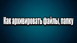 Как создать архив Как архивировать файлы или папку