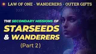 The Secondary Missions of Starseeds & Wanderers (Part 2)