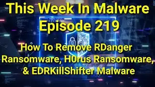 TWIM Ep219: How To Stop & Remove RDanger, H0rus #Ransomware, & EDRKillShifter #Malware