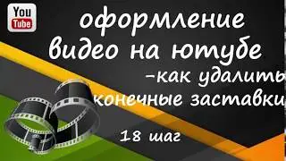 ютуб 18 шаг как удалить конечные заставки