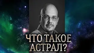 Что такое астрал и астральная реальность. Астральные видения и астральный мир.