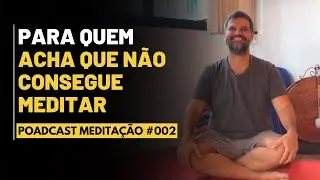 PODCAST Meditação # 002 - Para quem acha que não consegue Meditar