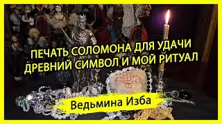 ПЕЧАТЬ СОЛОМОНА ДЛЯ УДАЧИ. ДРЕВНИЙ СИМВОЛ И МОЙ РИТУАЛ. ДЛЯ ВСЕХ. #ВЕДЬМИНАИЗБА ▶️ #МАГИЯ