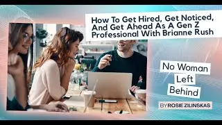 How To Get Hired, Get Noticed, And Get Ahead As A Gen Z Professional With Brianne Rush