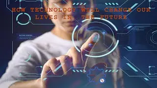 How technology will change our lives in the future- Future World