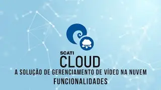 SCATI CLOUD, a solução de gerenciamento de vídeo na nuvem: Funcionalidades.