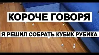 КОРОЧЕ ГОВОРЯ Я РЕШИЛ СОБРАТЬ КУБИК РУБИКА
