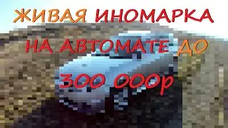 Живая иномарка на автомате до 300 000р