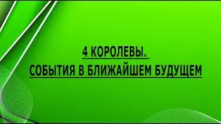 4 КОРОЛЕВЫ. СОБЫТИЯ В БЛИЖАЙШЕМ БУДУЩЕМ
