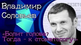 Владимир Соловьёв & Александр Мясников: Болит голова? Тогда - к стоматологу!