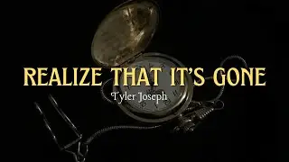 Realize That It’s Gone | Tyler Joseph | Lyrics
