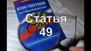 Конституция РФ Статья 49 | Обвиняемый не обязан доказывать свою невиновность