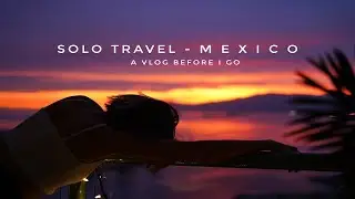 Solo Travel  - Heading to Mexico!