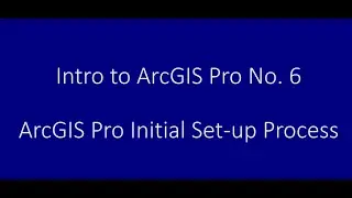 Intro to ArcGIS Pro No. 6: ArcGIS Pro Initial Set-Up Process