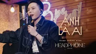 ANH LÀ AI | TRỊNH THĂNG BÌNH | HEADPHONE SHOW