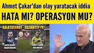 Ahmet Çakar'dan G.Saray-Gaziantep maçı sonrası olay yaratacak iddia