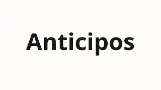 How to pronounce Anticipos