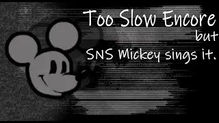 Too Unhappy (Too Slow Encore, but SNS Mickey Sings it.)