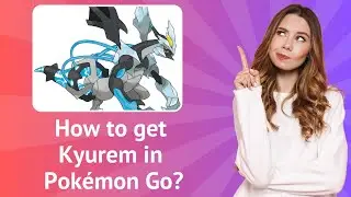 How to get Kyurem in Pokémon Go ? - Step-By-Step