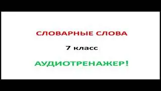 7 класс. Словарные слова. Аудиотренажер