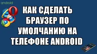 Как сделать браузер по умолчанию на телефоне андроид