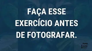 FAÇA ESSE EXERCÍCIO ANTES DE COMEÇAR A FOTOGRAFAR