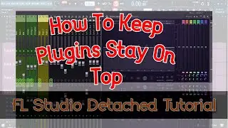 How to keep plugins stay on top, fl studio detached tutorial