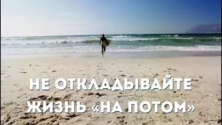 Не откладывайте Жизнь «на ПОТОМ»