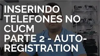 Como inserir os Telefones no CUCM Parte 2   Auto Registration
